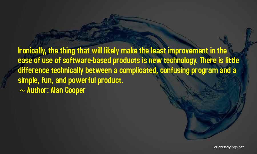 Alan Cooper Quotes: Ironically, The Thing That Will Likely Make The Least Improvement In The Ease Of Use Of Software-based Products Is New