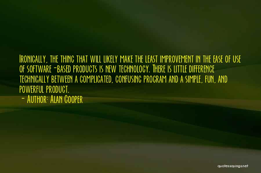 Alan Cooper Quotes: Ironically, The Thing That Will Likely Make The Least Improvement In The Ease Of Use Of Software-based Products Is New