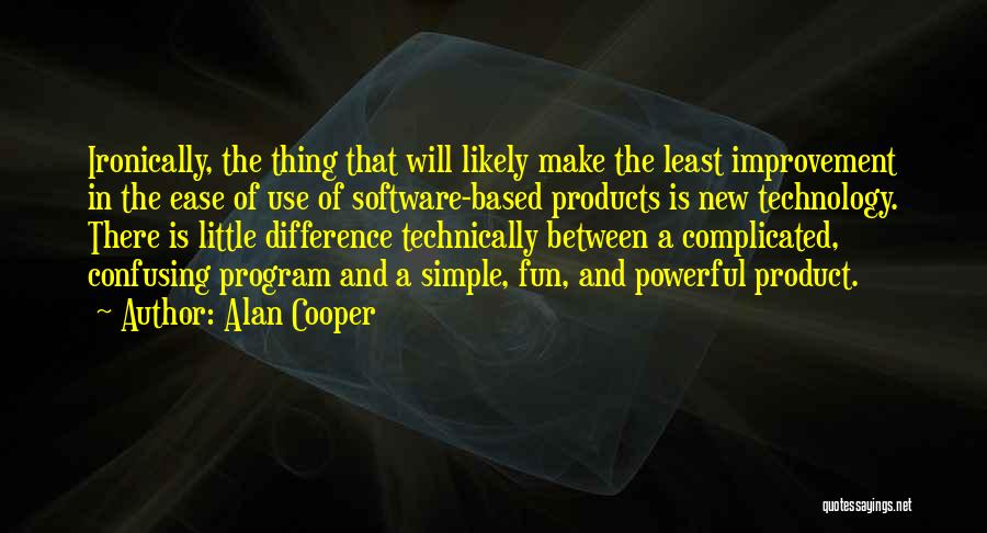 Alan Cooper Quotes: Ironically, The Thing That Will Likely Make The Least Improvement In The Ease Of Use Of Software-based Products Is New