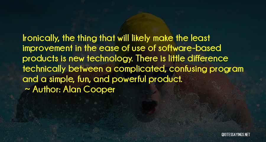 Alan Cooper Quotes: Ironically, The Thing That Will Likely Make The Least Improvement In The Ease Of Use Of Software-based Products Is New