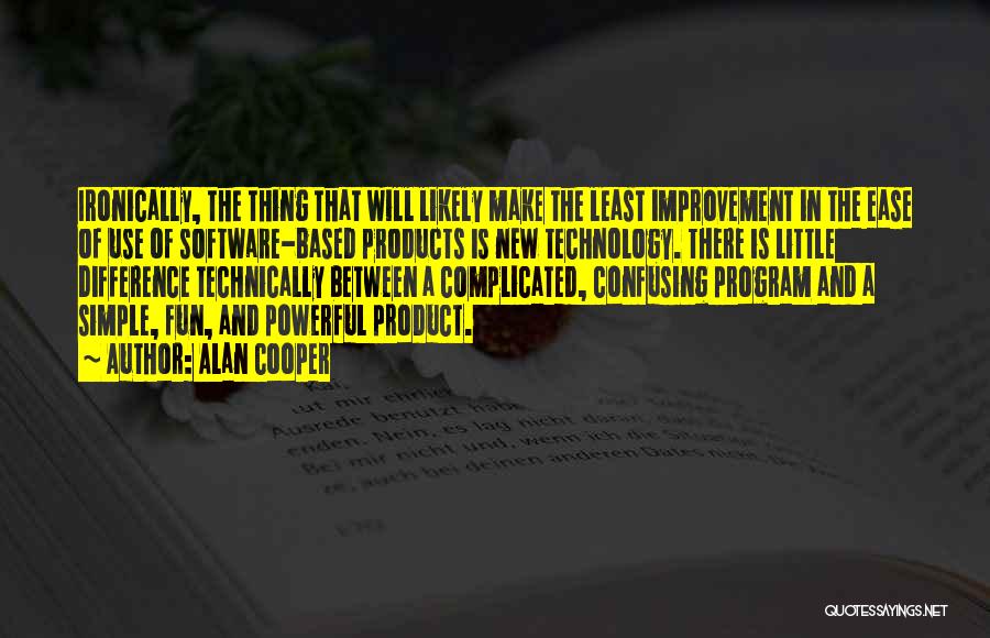 Alan Cooper Quotes: Ironically, The Thing That Will Likely Make The Least Improvement In The Ease Of Use Of Software-based Products Is New