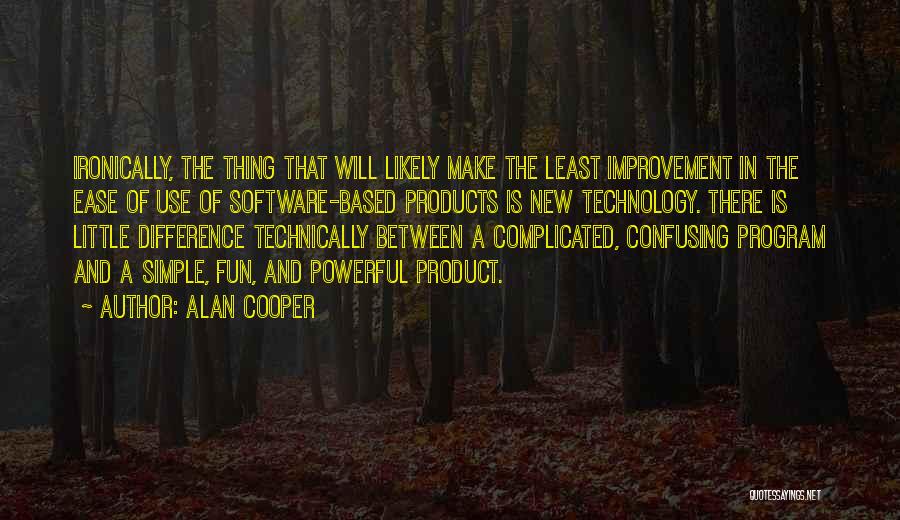 Alan Cooper Quotes: Ironically, The Thing That Will Likely Make The Least Improvement In The Ease Of Use Of Software-based Products Is New