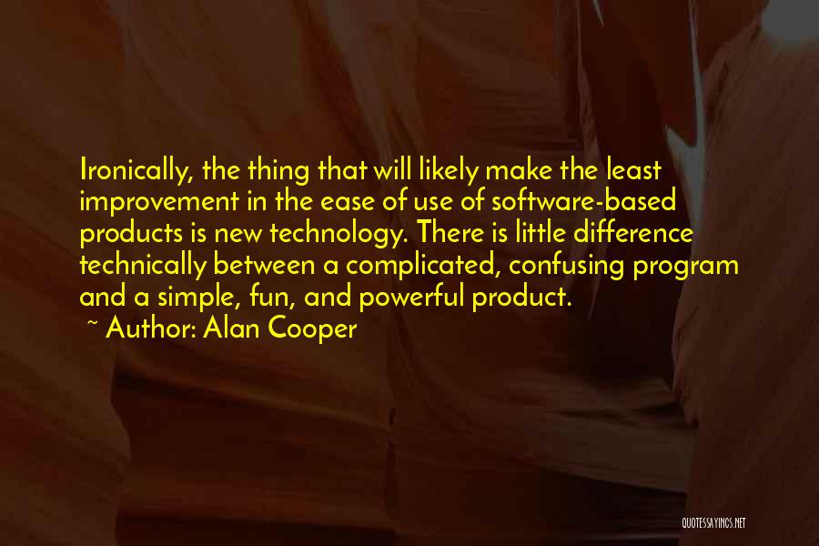 Alan Cooper Quotes: Ironically, The Thing That Will Likely Make The Least Improvement In The Ease Of Use Of Software-based Products Is New