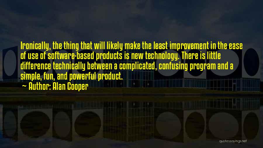 Alan Cooper Quotes: Ironically, The Thing That Will Likely Make The Least Improvement In The Ease Of Use Of Software-based Products Is New