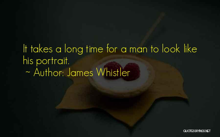 James Whistler Quotes: It Takes A Long Time For A Man To Look Like His Portrait.