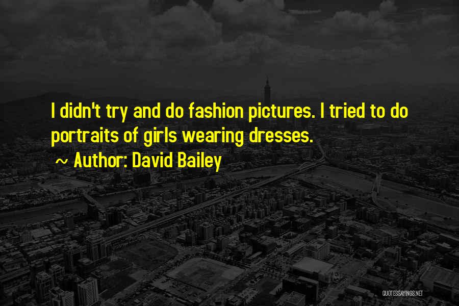 David Bailey Quotes: I Didn't Try And Do Fashion Pictures. I Tried To Do Portraits Of Girls Wearing Dresses.