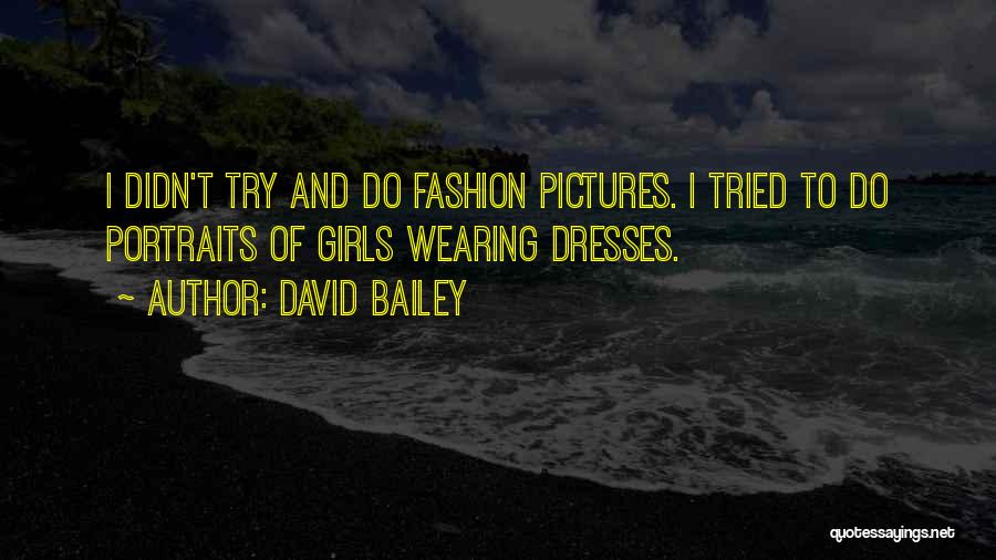 David Bailey Quotes: I Didn't Try And Do Fashion Pictures. I Tried To Do Portraits Of Girls Wearing Dresses.