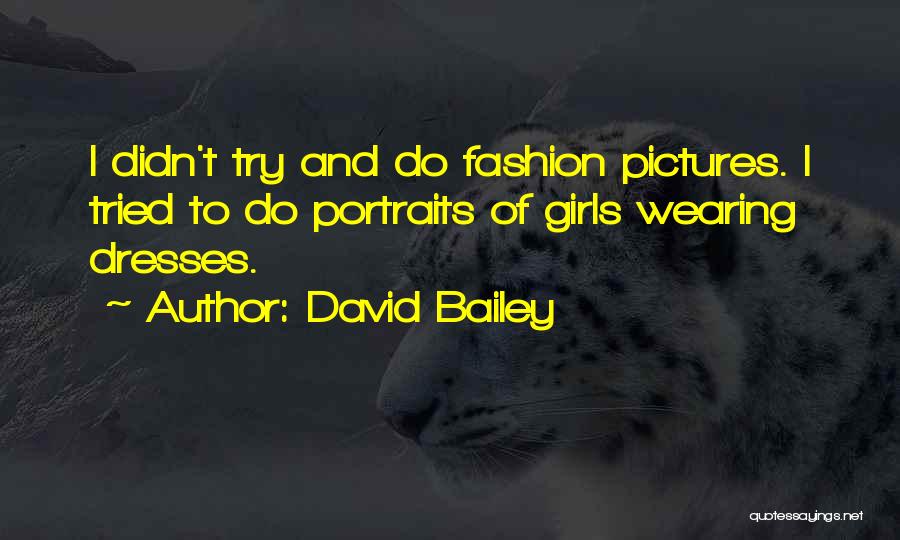 David Bailey Quotes: I Didn't Try And Do Fashion Pictures. I Tried To Do Portraits Of Girls Wearing Dresses.