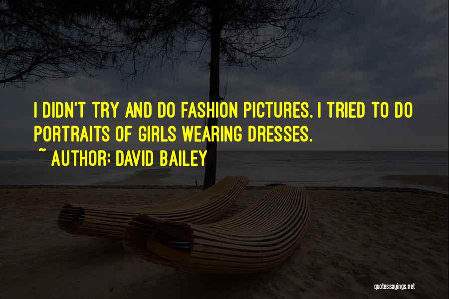 David Bailey Quotes: I Didn't Try And Do Fashion Pictures. I Tried To Do Portraits Of Girls Wearing Dresses.