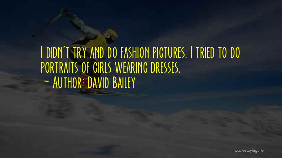 David Bailey Quotes: I Didn't Try And Do Fashion Pictures. I Tried To Do Portraits Of Girls Wearing Dresses.