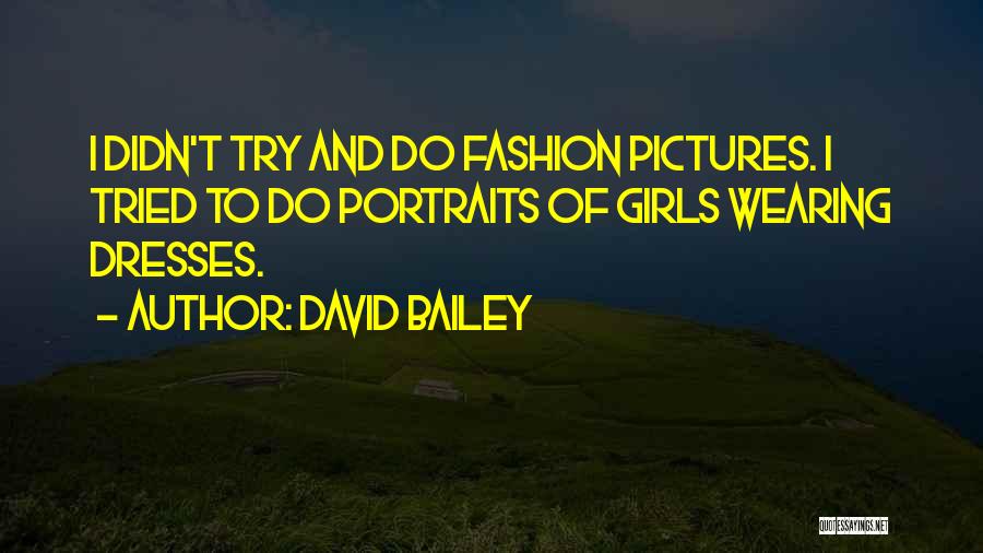 David Bailey Quotes: I Didn't Try And Do Fashion Pictures. I Tried To Do Portraits Of Girls Wearing Dresses.