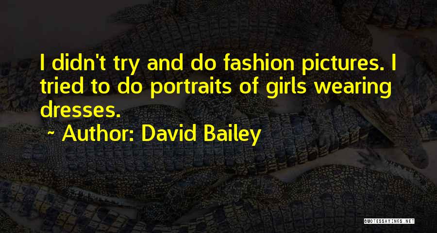 David Bailey Quotes: I Didn't Try And Do Fashion Pictures. I Tried To Do Portraits Of Girls Wearing Dresses.