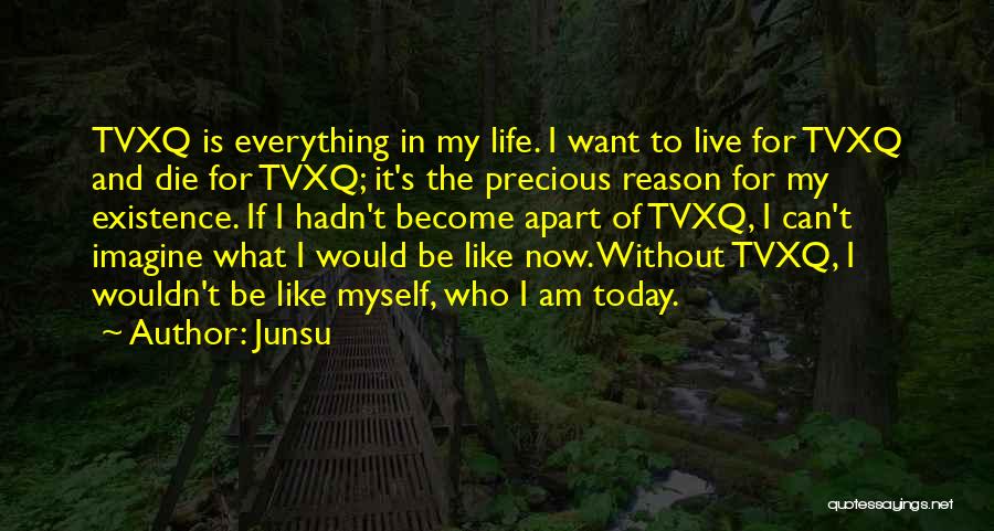 Junsu Quotes: Tvxq Is Everything In My Life. I Want To Live For Tvxq And Die For Tvxq; It's The Precious Reason