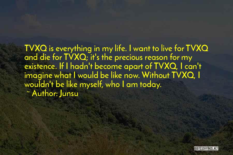 Junsu Quotes: Tvxq Is Everything In My Life. I Want To Live For Tvxq And Die For Tvxq; It's The Precious Reason