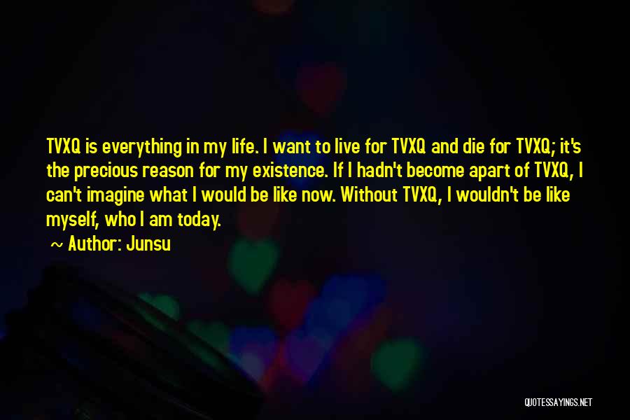 Junsu Quotes: Tvxq Is Everything In My Life. I Want To Live For Tvxq And Die For Tvxq; It's The Precious Reason