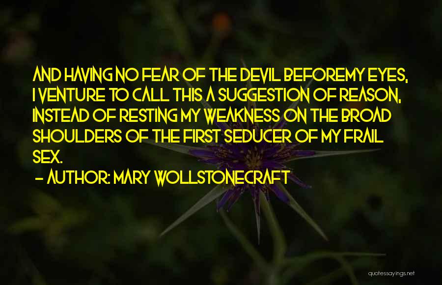 Mary Wollstonecraft Quotes: And Having No Fear Of The Devil Beforemy Eyes, I Venture To Call This A Suggestion Of Reason, Instead Of