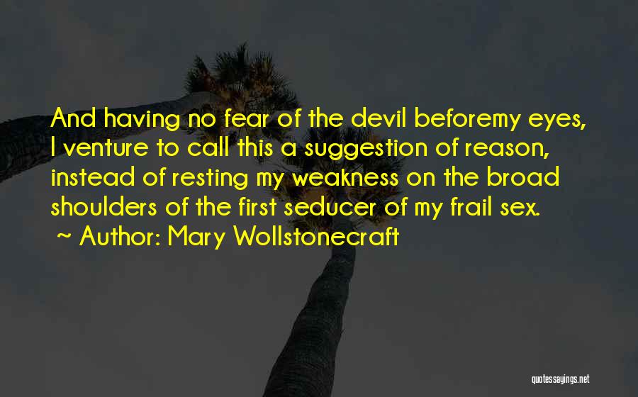 Mary Wollstonecraft Quotes: And Having No Fear Of The Devil Beforemy Eyes, I Venture To Call This A Suggestion Of Reason, Instead Of