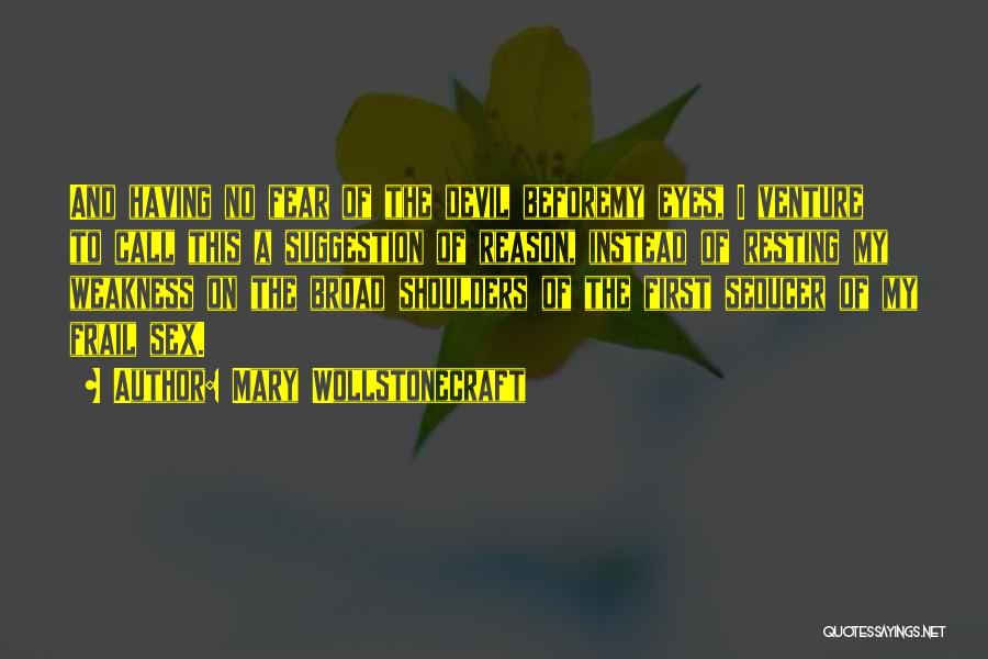 Mary Wollstonecraft Quotes: And Having No Fear Of The Devil Beforemy Eyes, I Venture To Call This A Suggestion Of Reason, Instead Of