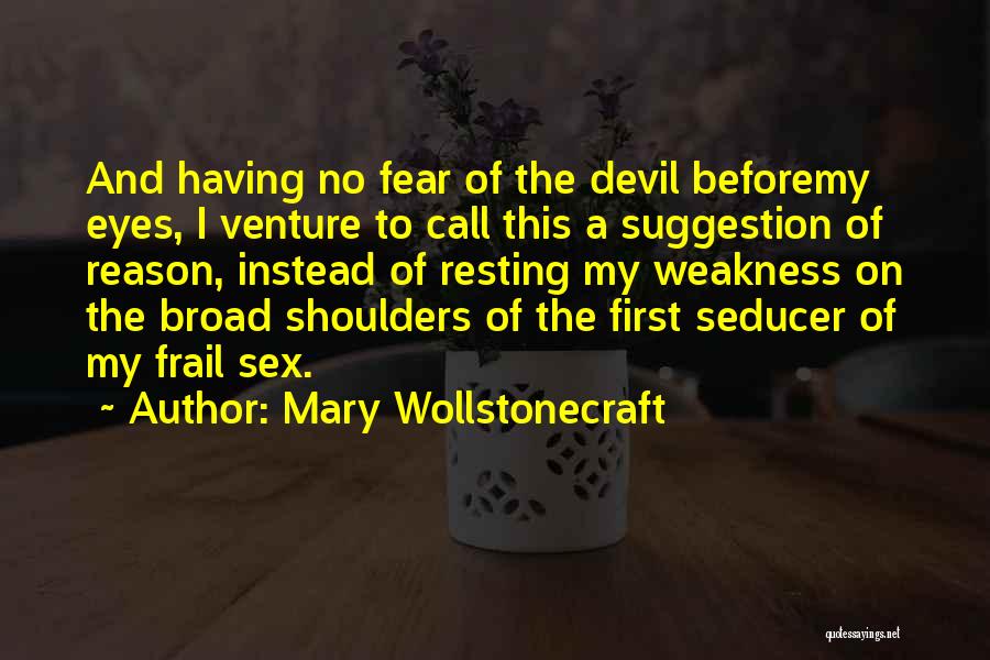 Mary Wollstonecraft Quotes: And Having No Fear Of The Devil Beforemy Eyes, I Venture To Call This A Suggestion Of Reason, Instead Of