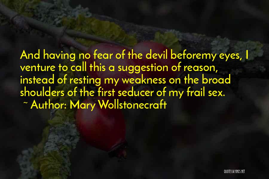 Mary Wollstonecraft Quotes: And Having No Fear Of The Devil Beforemy Eyes, I Venture To Call This A Suggestion Of Reason, Instead Of