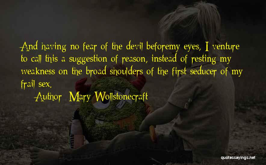 Mary Wollstonecraft Quotes: And Having No Fear Of The Devil Beforemy Eyes, I Venture To Call This A Suggestion Of Reason, Instead Of