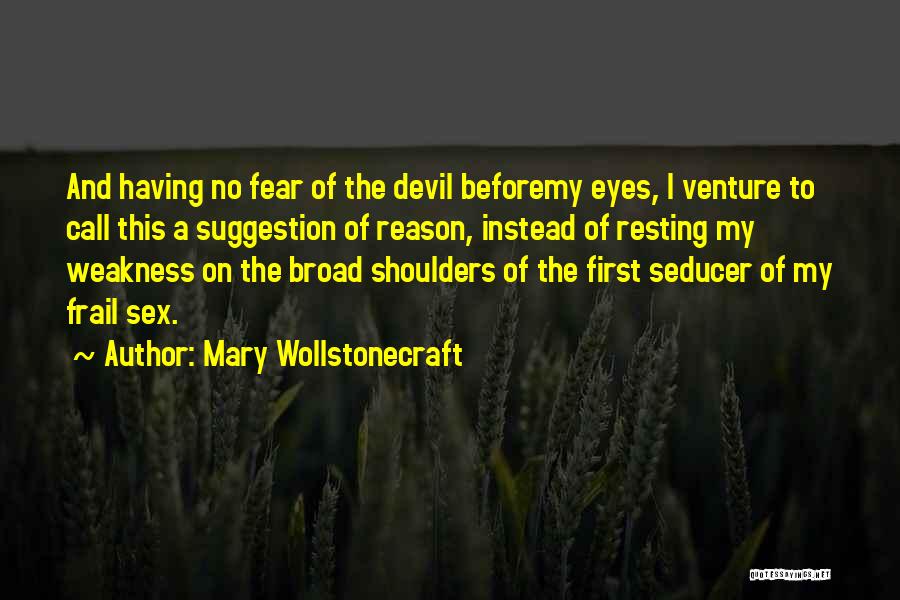 Mary Wollstonecraft Quotes: And Having No Fear Of The Devil Beforemy Eyes, I Venture To Call This A Suggestion Of Reason, Instead Of