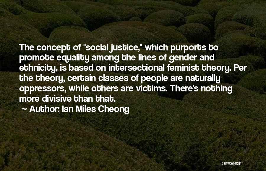 Ian Miles Cheong Quotes: The Concept Of Social Justice, Which Purports To Promote Equality Among The Lines Of Gender And Ethnicity, Is Based On