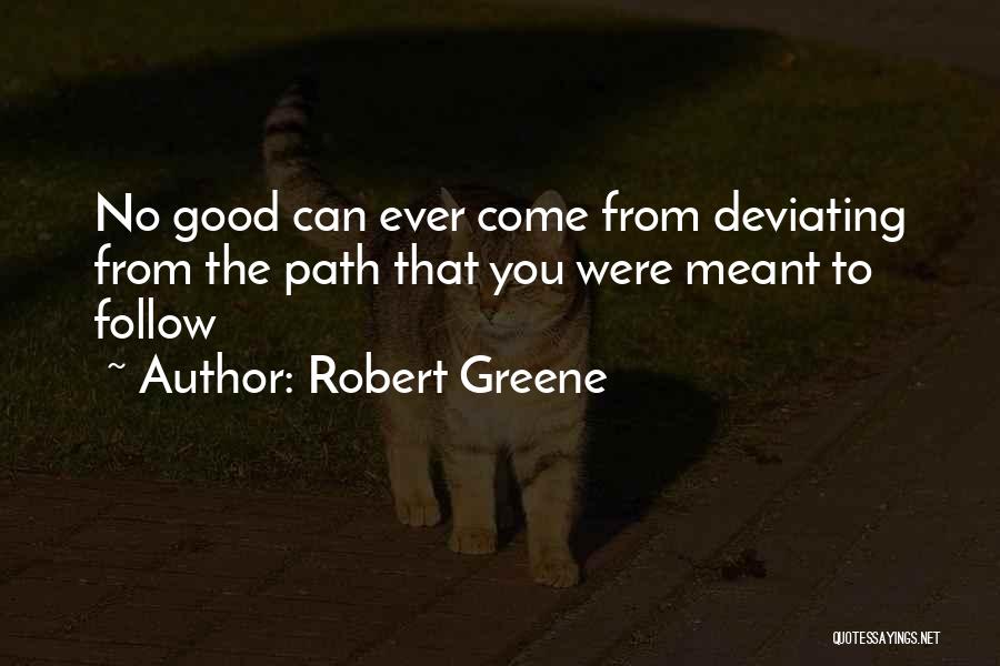 Robert Greene Quotes: No Good Can Ever Come From Deviating From The Path That You Were Meant To Follow
