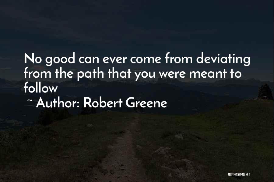 Robert Greene Quotes: No Good Can Ever Come From Deviating From The Path That You Were Meant To Follow