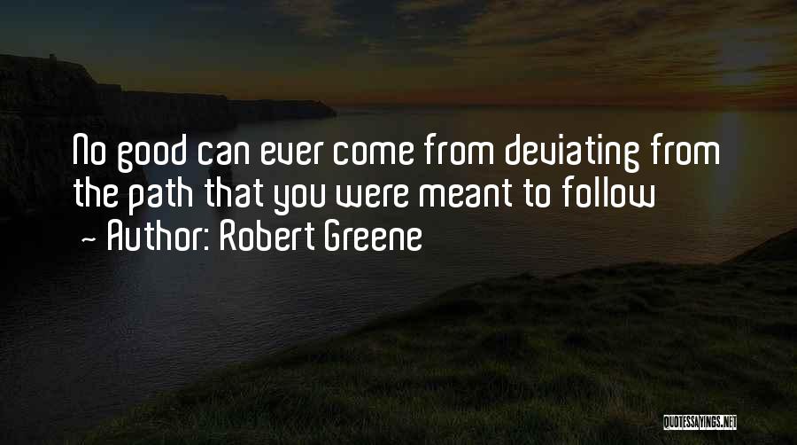 Robert Greene Quotes: No Good Can Ever Come From Deviating From The Path That You Were Meant To Follow