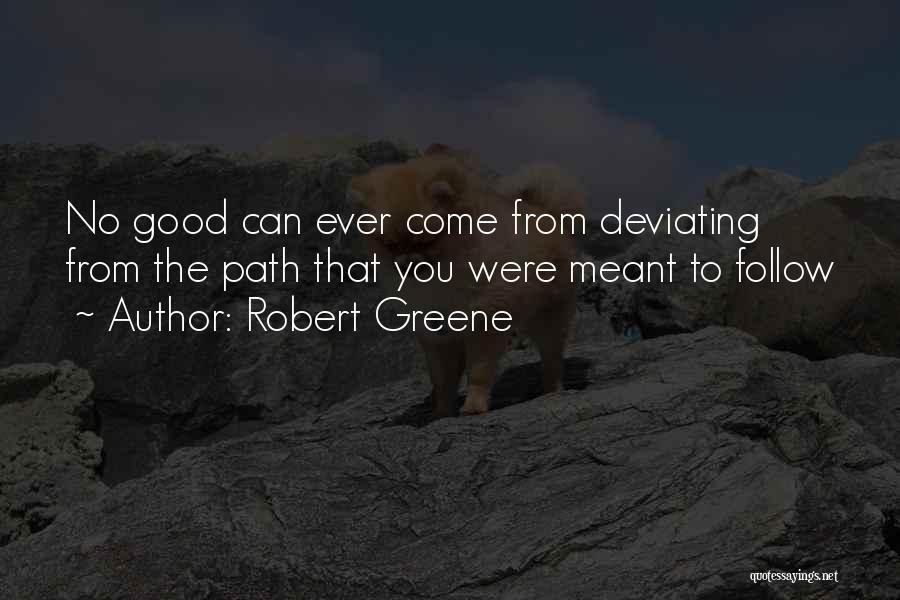 Robert Greene Quotes: No Good Can Ever Come From Deviating From The Path That You Were Meant To Follow