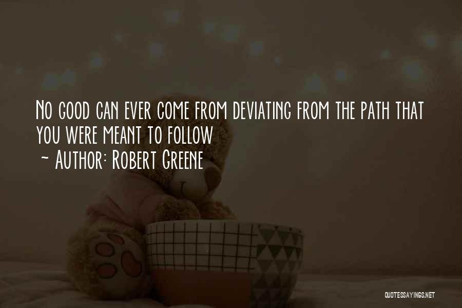 Robert Greene Quotes: No Good Can Ever Come From Deviating From The Path That You Were Meant To Follow