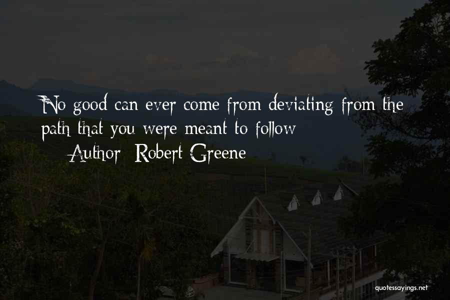 Robert Greene Quotes: No Good Can Ever Come From Deviating From The Path That You Were Meant To Follow