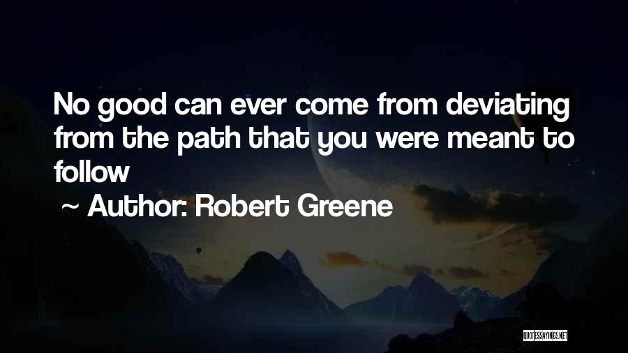 Robert Greene Quotes: No Good Can Ever Come From Deviating From The Path That You Were Meant To Follow