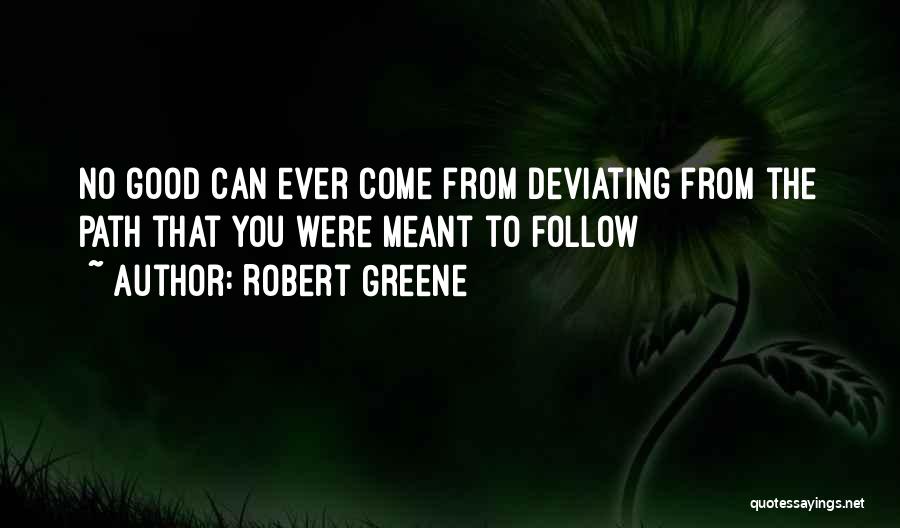 Robert Greene Quotes: No Good Can Ever Come From Deviating From The Path That You Were Meant To Follow