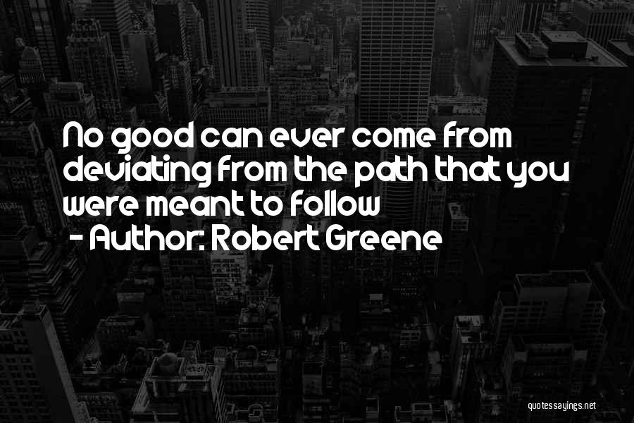 Robert Greene Quotes: No Good Can Ever Come From Deviating From The Path That You Were Meant To Follow