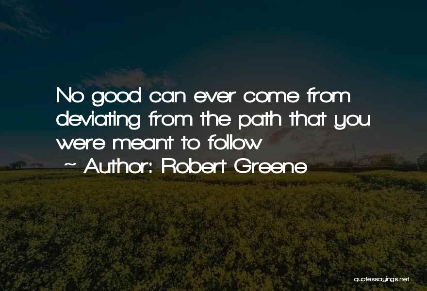 Robert Greene Quotes: No Good Can Ever Come From Deviating From The Path That You Were Meant To Follow
