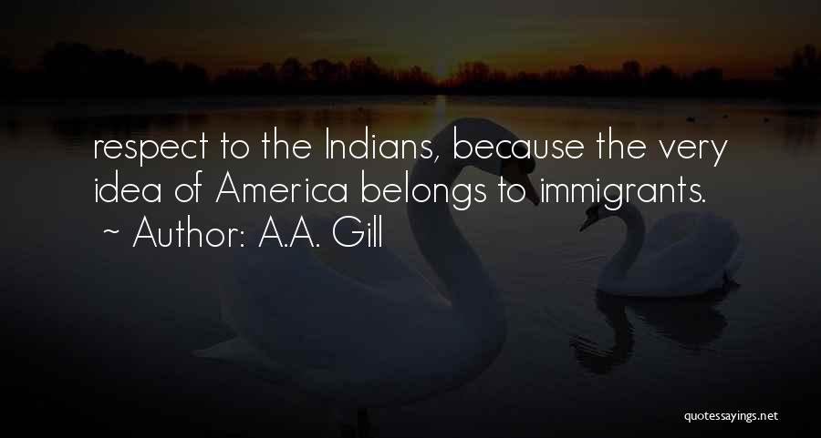 A.A. Gill Quotes: Respect To The Indians, Because The Very Idea Of America Belongs To Immigrants.