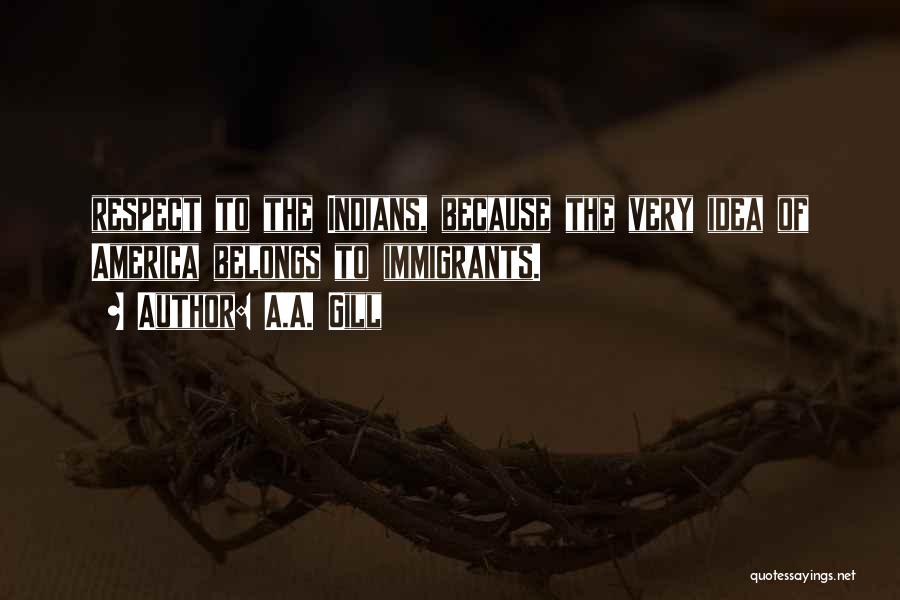 A.A. Gill Quotes: Respect To The Indians, Because The Very Idea Of America Belongs To Immigrants.
