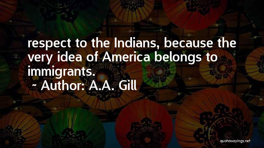 A.A. Gill Quotes: Respect To The Indians, Because The Very Idea Of America Belongs To Immigrants.