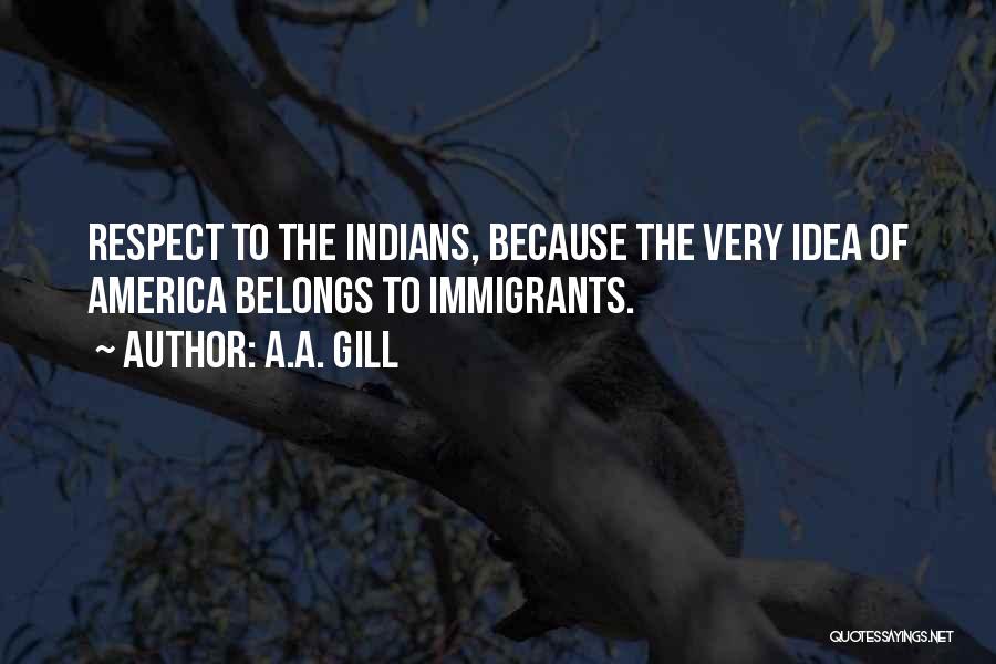 A.A. Gill Quotes: Respect To The Indians, Because The Very Idea Of America Belongs To Immigrants.