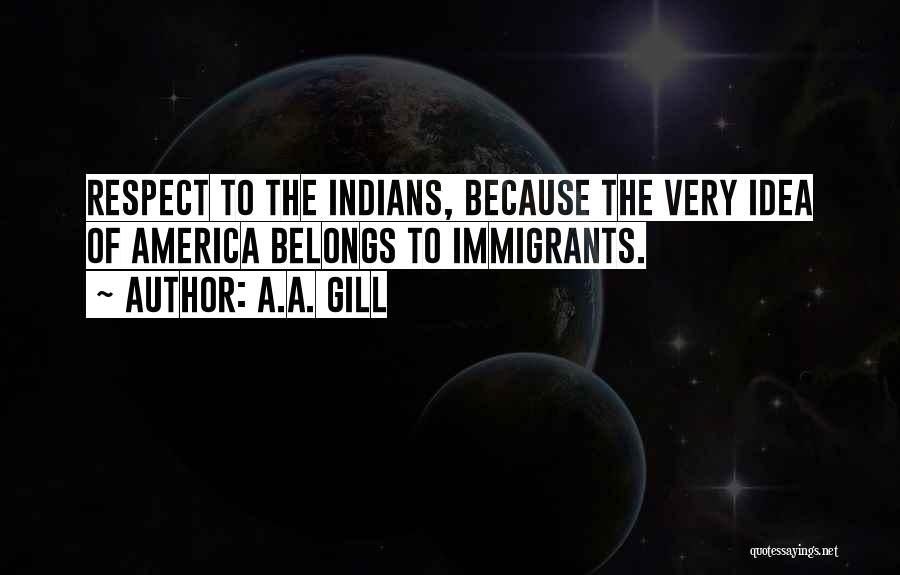 A.A. Gill Quotes: Respect To The Indians, Because The Very Idea Of America Belongs To Immigrants.