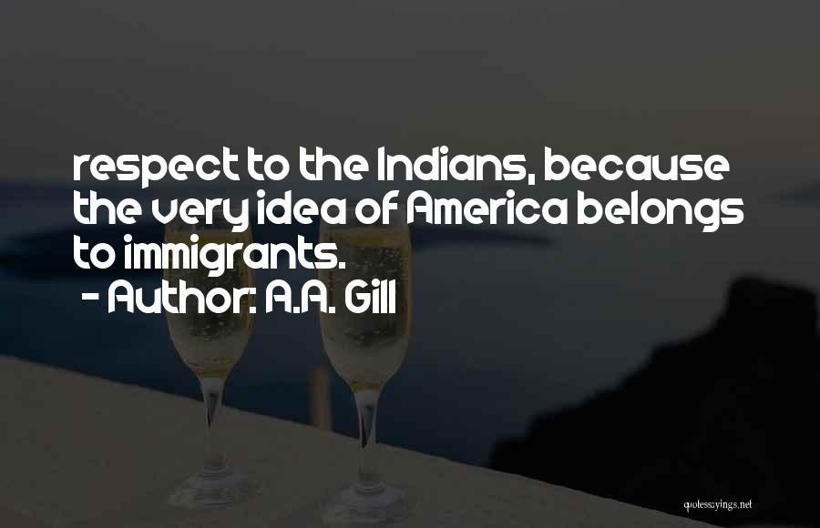 A.A. Gill Quotes: Respect To The Indians, Because The Very Idea Of America Belongs To Immigrants.