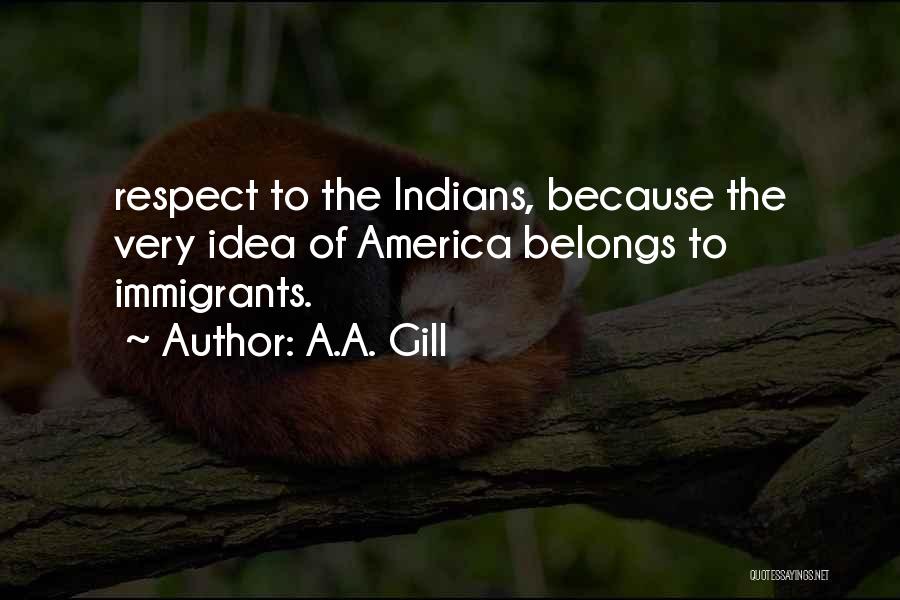 A.A. Gill Quotes: Respect To The Indians, Because The Very Idea Of America Belongs To Immigrants.