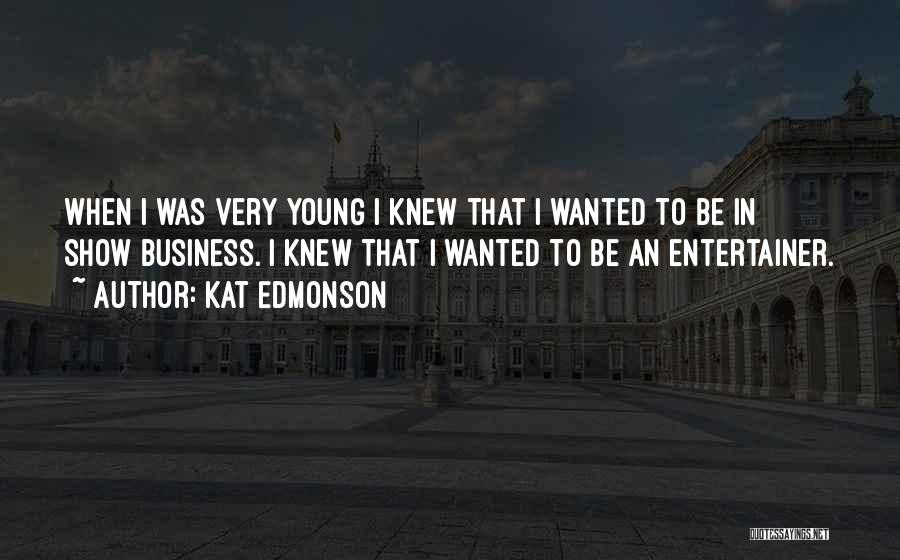 Kat Edmonson Quotes: When I Was Very Young I Knew That I Wanted To Be In Show Business. I Knew That I Wanted