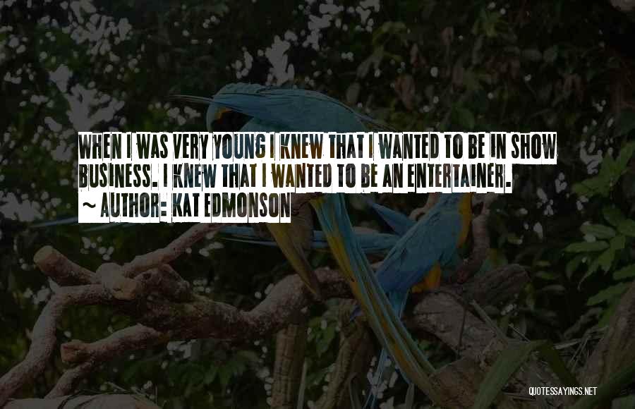 Kat Edmonson Quotes: When I Was Very Young I Knew That I Wanted To Be In Show Business. I Knew That I Wanted