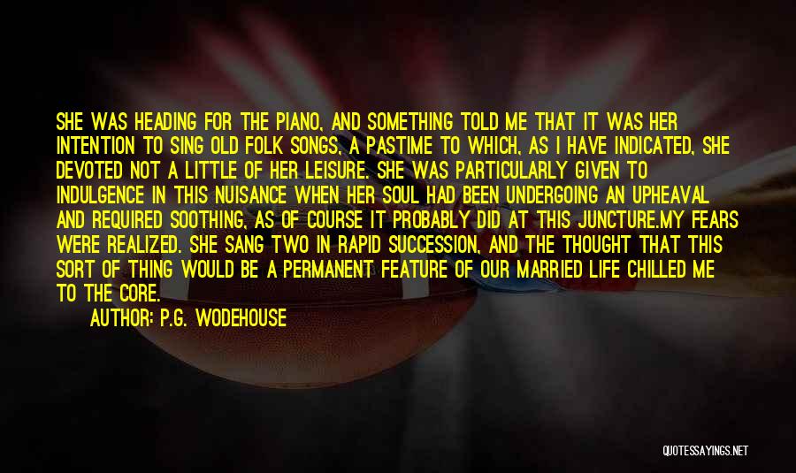 P.G. Wodehouse Quotes: She Was Heading For The Piano, And Something Told Me That It Was Her Intention To Sing Old Folk Songs,