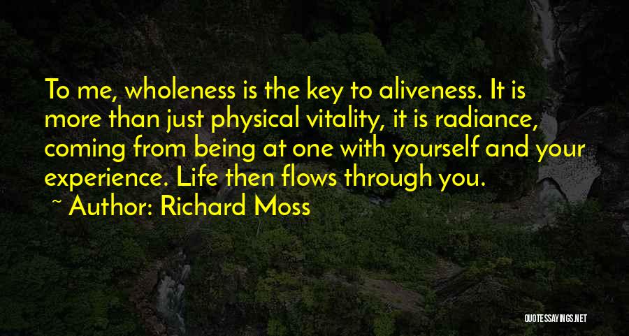 Richard Moss Quotes: To Me, Wholeness Is The Key To Aliveness. It Is More Than Just Physical Vitality, It Is Radiance, Coming From