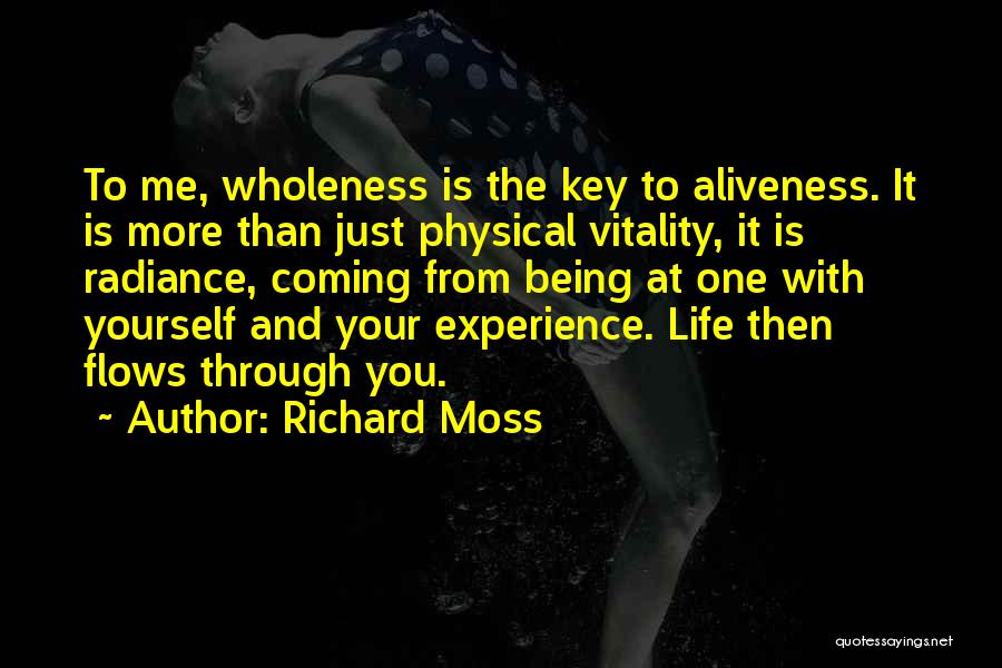 Richard Moss Quotes: To Me, Wholeness Is The Key To Aliveness. It Is More Than Just Physical Vitality, It Is Radiance, Coming From