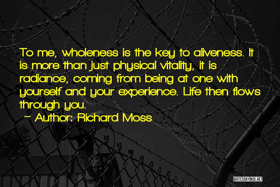 Richard Moss Quotes: To Me, Wholeness Is The Key To Aliveness. It Is More Than Just Physical Vitality, It Is Radiance, Coming From